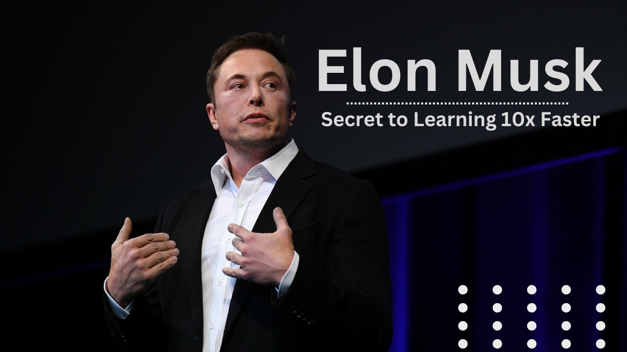 Elon’s Secret to Learning 10x Faster: 5 Steps You Can Use to Learn Faster
